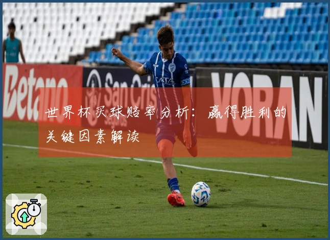 世界杯买球赔率分析：赢得胜利的关键因素解读