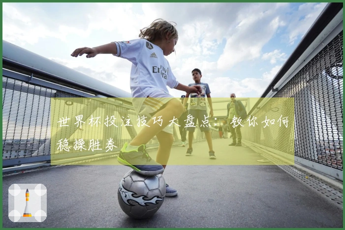 世界杯投注技巧大盘点：教你如何稳操胜券