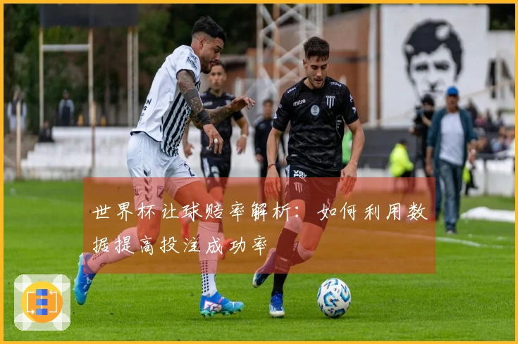 世界杯让球赔率解析:如何利用数据提高投注成功率