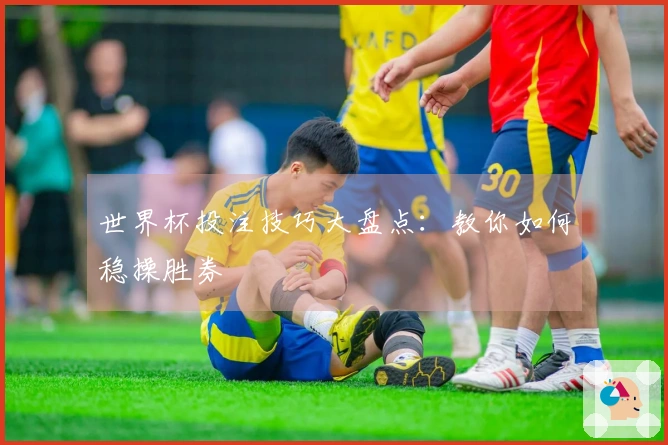 世界杯投注技巧大盘点：教你如何稳操胜券
